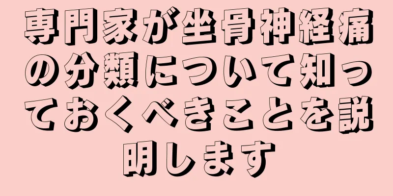 専門家が坐骨神経痛の分類について知っておくべきことを説明します