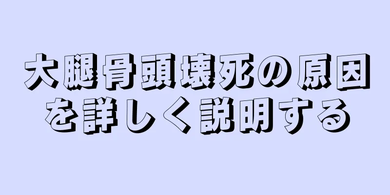 大腿骨頭壊死の原因を詳しく説明する