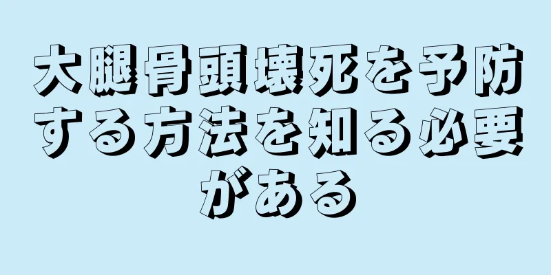 大腿骨頭壊死を予防する方法を知る必要がある