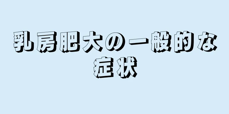 乳房肥大の一般的な症状