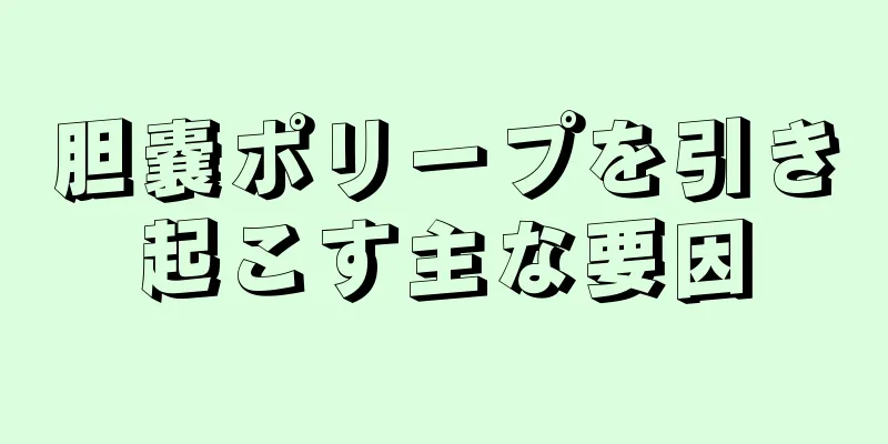 胆嚢ポリープを引き起こす主な要因