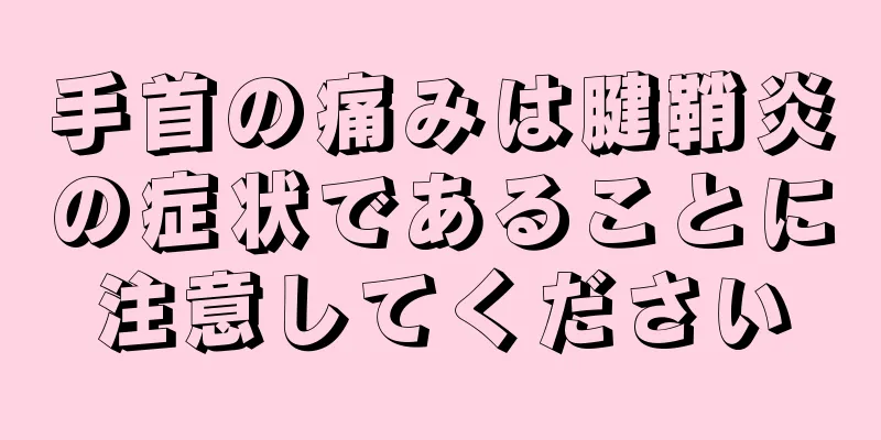 手首の痛みは腱鞘炎の症状であることに注意してください