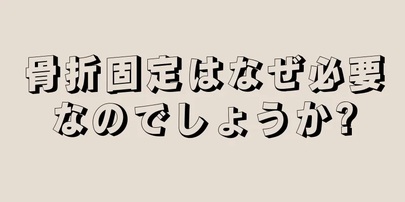 骨折固定はなぜ必要なのでしょうか?