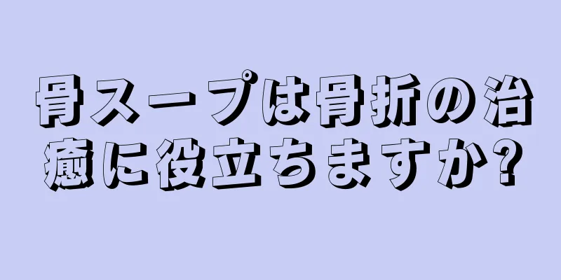 骨スープは骨折の治癒に役立ちますか?