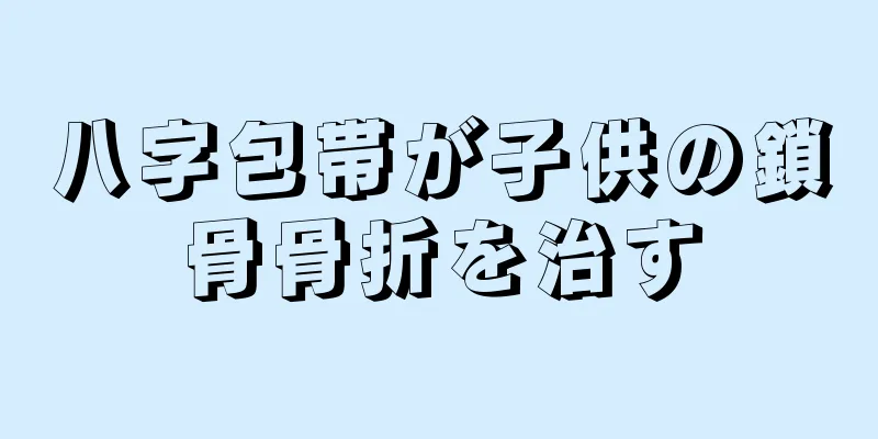 八字包帯が子供の鎖骨骨折を治す
