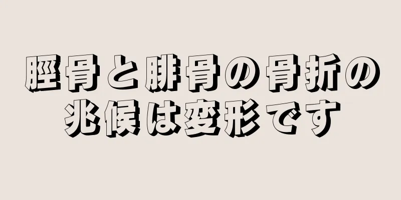 脛骨と腓骨の骨折の兆候は変形です