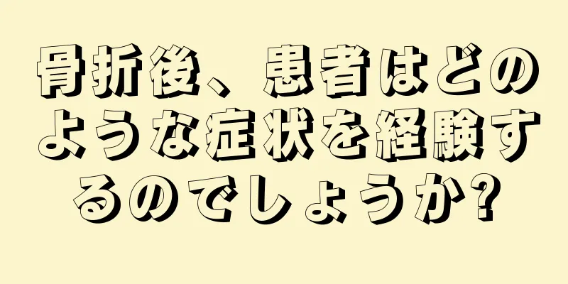 骨折後、患者はどのような症状を経験するのでしょうか?