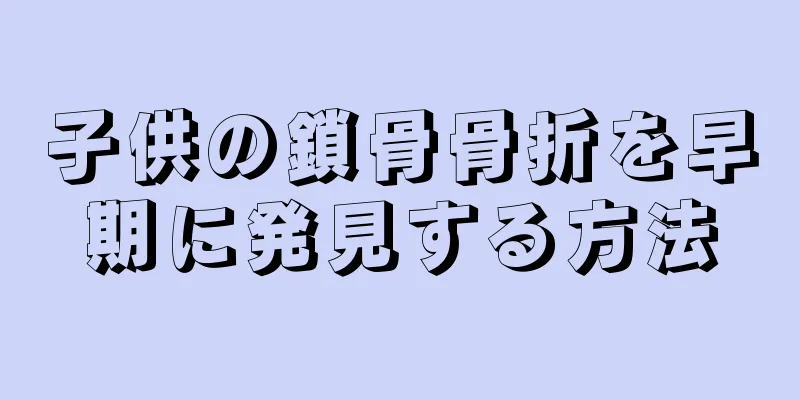 子供の鎖骨骨折を早期に発見する方法
