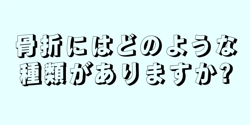 骨折にはどのような種類がありますか?