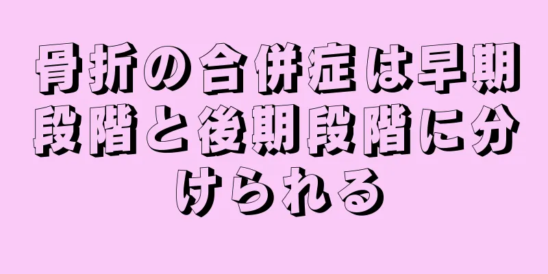 骨折の合併症は早期段階と後期段階に分けられる