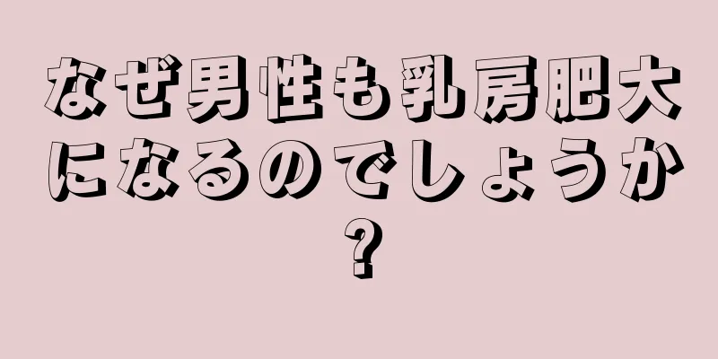 なぜ男性も乳房肥大になるのでしょうか?
