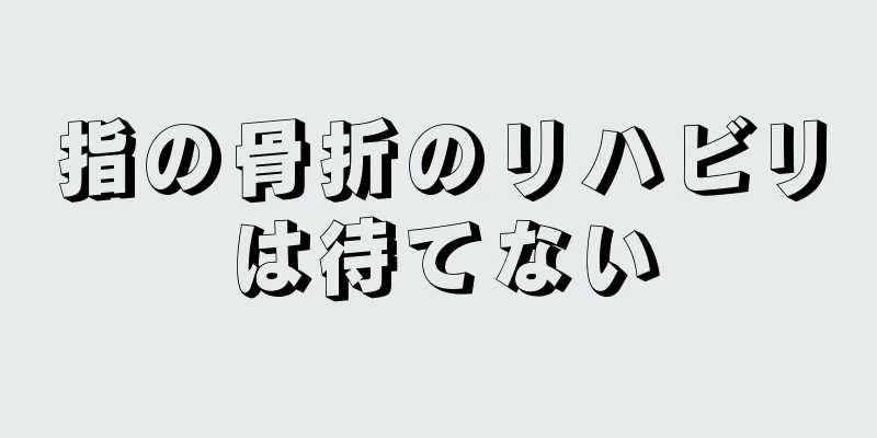 指の骨折のリハビリは待てない