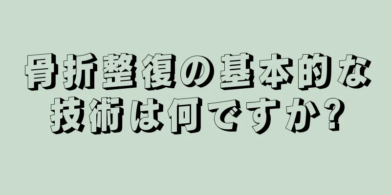 骨折整復の基本的な技術は何ですか?
