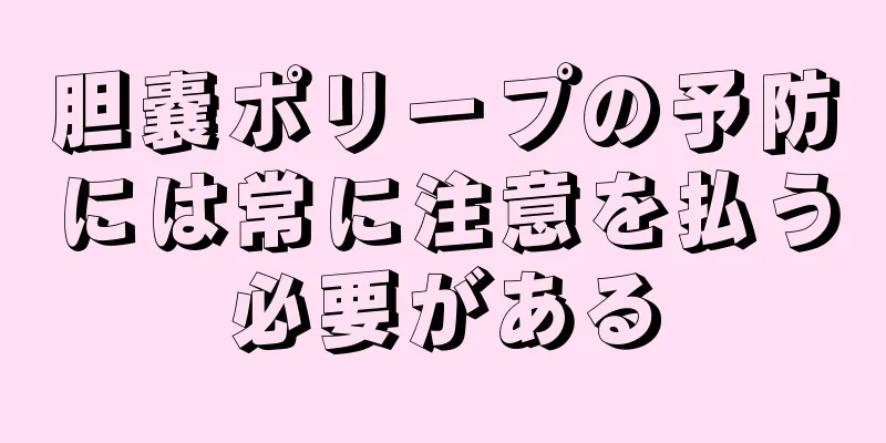 胆嚢ポリープの予防には常に注意を払う必要がある
