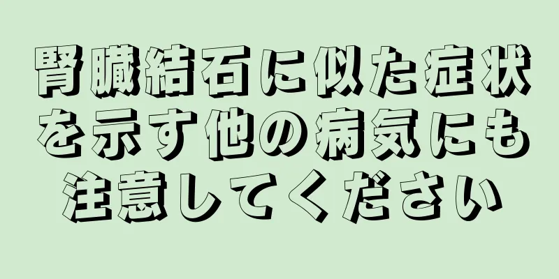 腎臓結石に似た症状を示す他の病気にも注意してください