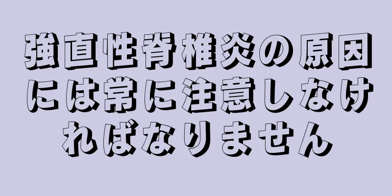 強直性脊椎炎の原因には常に注意しなければなりません