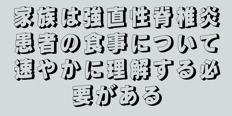 家族は強直性脊椎炎患者の食事について速やかに理解する必要がある