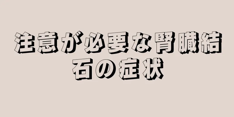 注意が必要な腎臓結石の症状