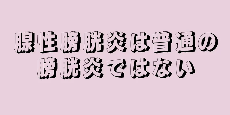 腺性膀胱炎は普通の膀胱炎ではない