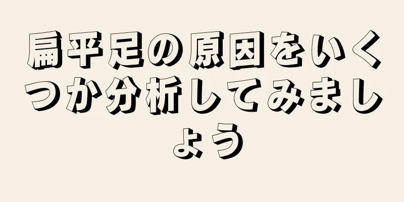 扁平足の原因をいくつか分析してみましょう