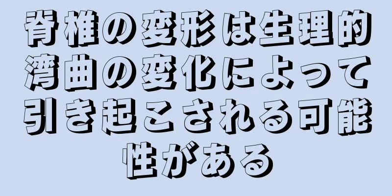 脊椎の変形は生理的湾曲の変化によって引き起こされる可能性がある