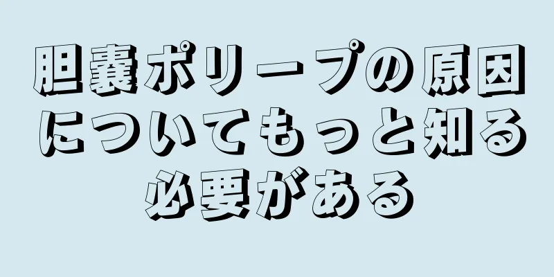 胆嚢ポリープの原因についてもっと知る必要がある