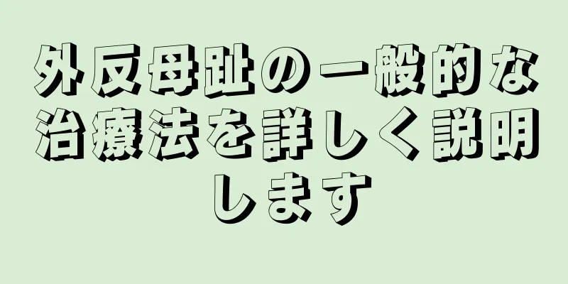 外反母趾の一般的な治療法を詳しく説明します