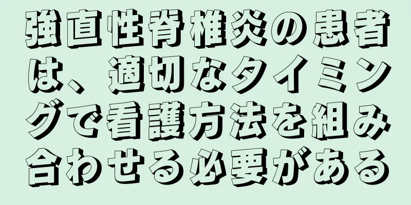 強直性脊椎炎の患者は、適切なタイミングで看護方法を組み合わせる必要がある