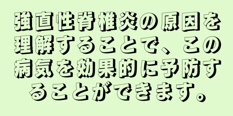 強直性脊椎炎の原因を理解することで、この病気を効果的に予防することができます。