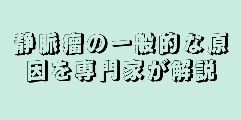 静脈瘤の一般的な原因を専門家が解説