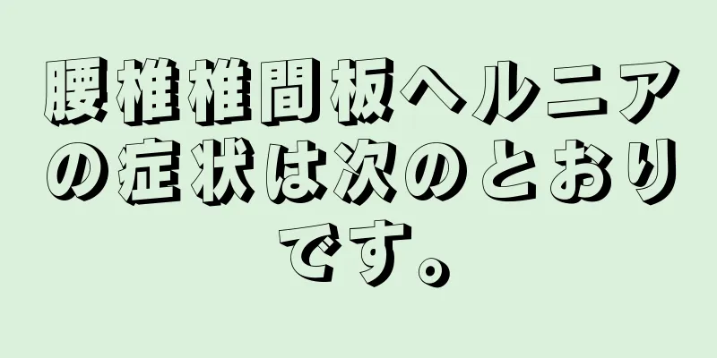 腰椎椎間板ヘルニアの症状は次のとおりです。