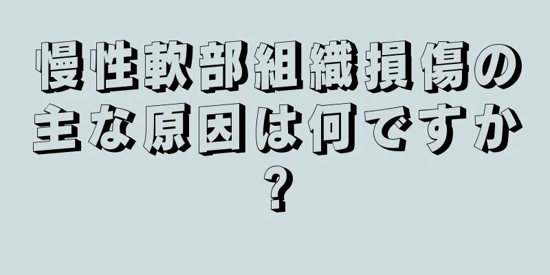 慢性軟部組織損傷の主な原因は何ですか?