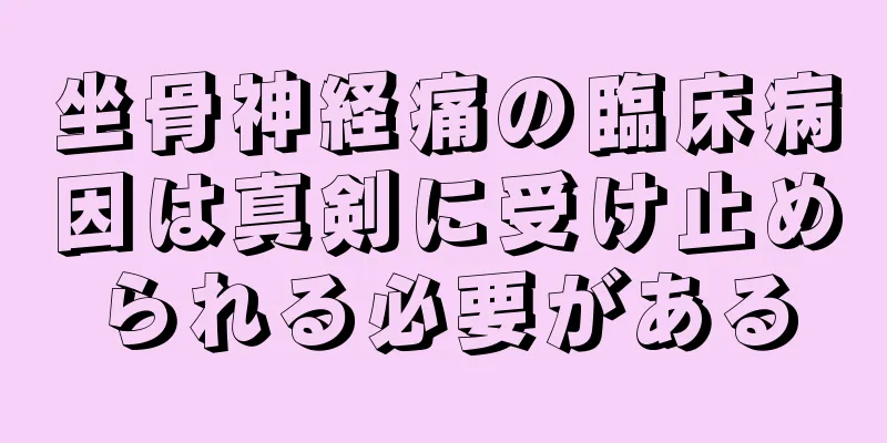 坐骨神経痛の臨床病因は真剣に受け止められる必要がある