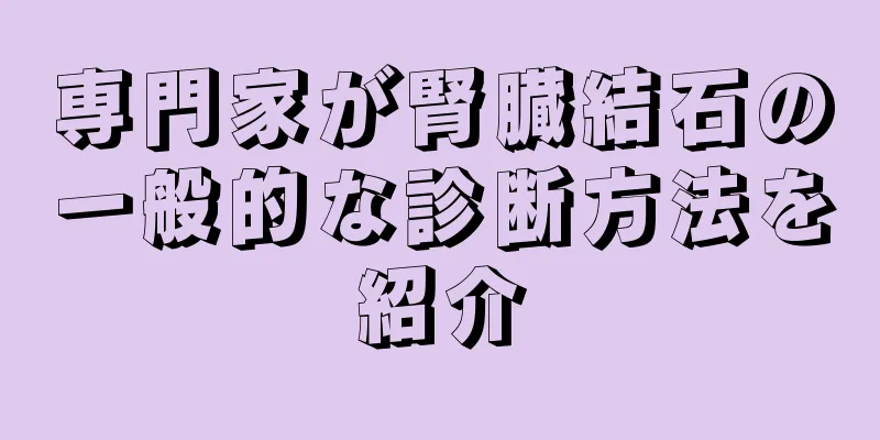 専門家が腎臓結石の一般的な診断方法を紹介