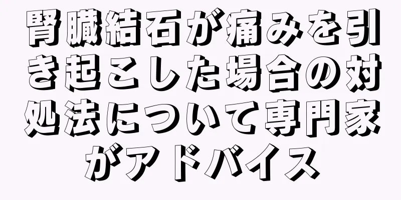 腎臓結石が痛みを引き起こした場合の対処法について専門家がアドバイス