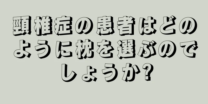 頸椎症の患者はどのように枕を選ぶのでしょうか?