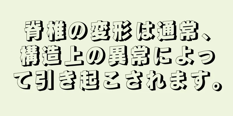 脊椎の変形は通常、構造上の異常によって引き起こされます。
