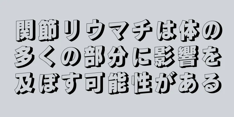 関節リウマチは体の多くの部分に影響を及ぼす可能性がある