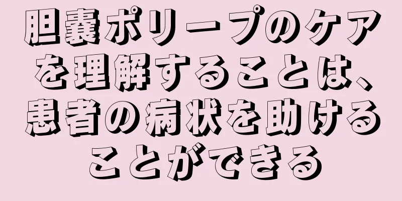 胆嚢ポリープのケアを理解することは、患者の病状を助けることができる