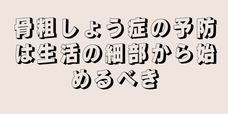 骨粗しょう症の予防は生活の細部から始めるべき