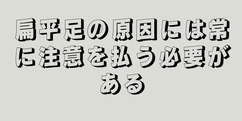 扁平足の原因には常に注意を払う必要がある