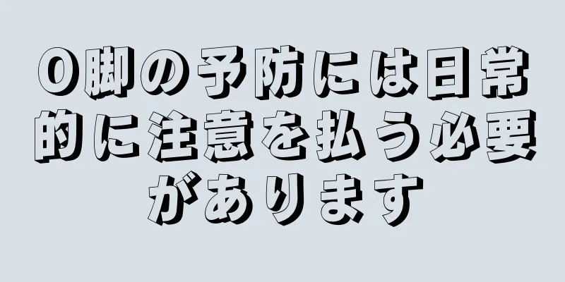O脚の予防には日常的に注意を払う必要があります