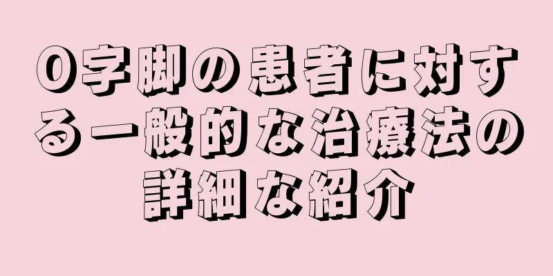 O字脚の患者に対する一般的な治療法の詳細な紹介