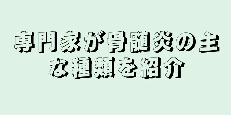 専門家が骨髄炎の主な種類を紹介