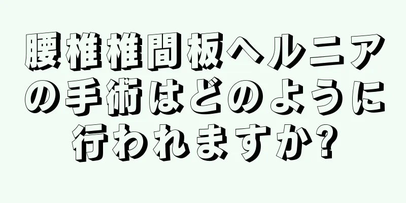 腰椎椎間板ヘルニアの手術はどのように行われますか?