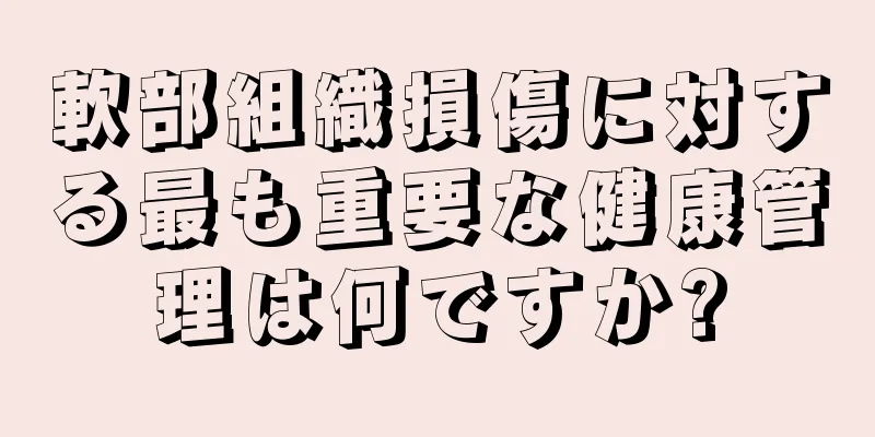 軟部組織損傷に対する最も重要な健康管理は何ですか?