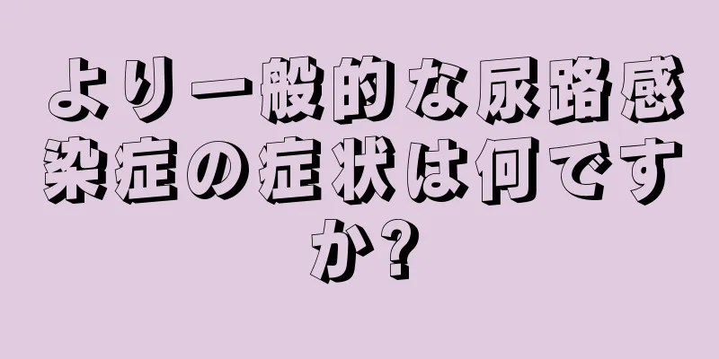 より一般的な尿路感染症の症状は何ですか?