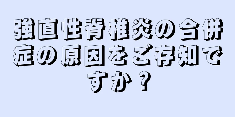 強直性脊椎炎の合併症の原因をご存知ですか？