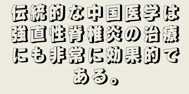 伝統的な中国医学は強直性脊椎炎の治療にも非常に効果的である。