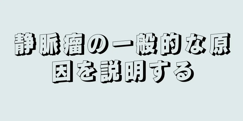 静脈瘤の一般的な原因を説明する